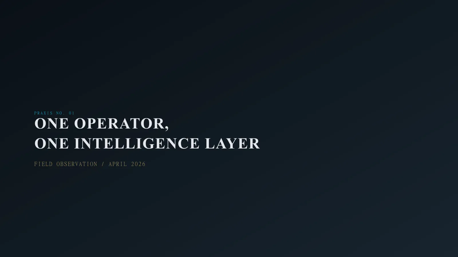 Praxis No. 01 title card: One Operator, One Intelligence Layer